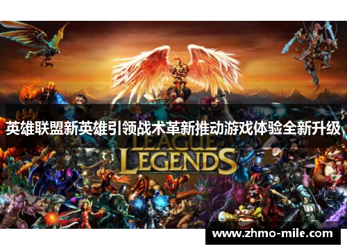 英雄联盟新英雄引领战术革新推动游戏体验全新升级 英雄联盟新英雄引领战术革新推动游戏体验全新升级