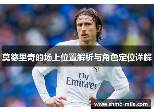 莫德里奇的场上位置解析与角色定位详解 莫德里奇的场上位置解析与角色定位详解