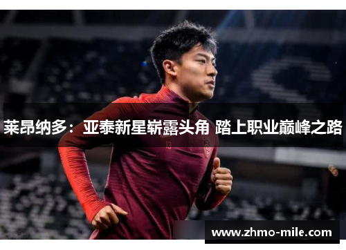 莱昂纳多:亚泰新星崭露头角 踏上职业巅峰之路 莱昂纳多:亚泰新星崭露头角 踏上职业巅峰之路