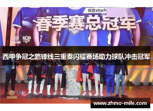 西甲争冠之路锋线三重奏闪耀赛场助力球队冲击冠军 西甲争冠之路锋线三重奏闪耀赛场助力球队冲击冠军