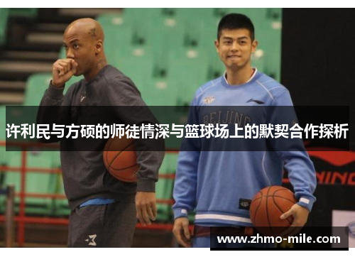 许利民与方硕的师徒情深与篮球场上的默契合作探析 许利民与方硕的师徒情深与篮球场上的默契合作探析