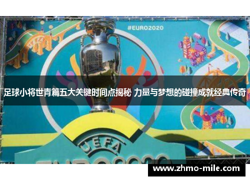 足球小将世青篇五大关键时间点揭秘 力量与梦想的碰撞成就经典传奇 足球小将世青篇五大关键时间点揭秘 力量与梦想的碰撞成就经典传奇