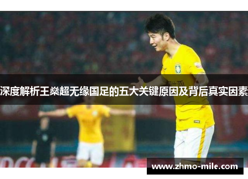 深度解析王燊超无缘国足的五大关键原因及背后真实因素 深度解析王燊超无缘国足的五大关键原因及背后真实因素
