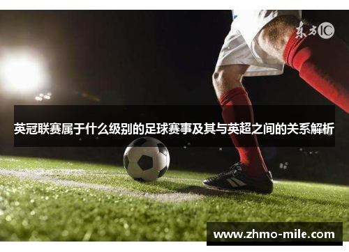 英冠联赛属于什么级别的足球赛事及其与英超之间的关系解析 英冠联赛属于什么级别的足球赛事及其与英超之间的关系解析