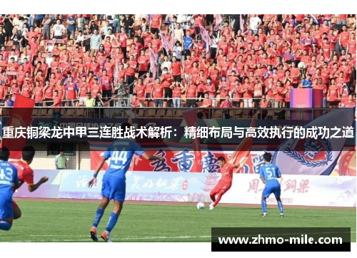 重庆铜梁龙中甲三连胜战术解析:精细布局与高效执行的成功之道 重庆铜梁龙中甲三连胜战术解析:精细布局与高效执行的成功之道