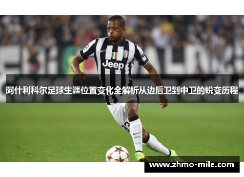 阿什利科尔足球生涯位置变化全解析从边后卫到中卫的蜕变历程 阿什利科尔足球生涯位置变化全解析从边后卫到中卫的蜕变历程