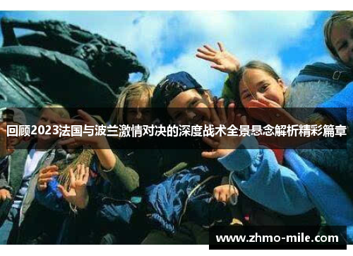 回顾2023法国与波兰激情对决的深度战术全景悬念解析精彩篇章 回顾2023法国与波兰激情对决的深度战术全景悬念解析精彩篇章