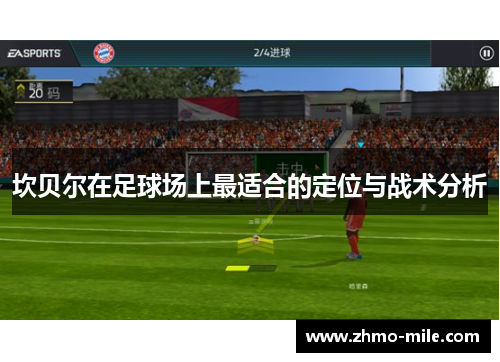 坎贝尔在足球场上最适合的定位与战术分析 坎贝尔在足球场上最适合的定位与战术分析