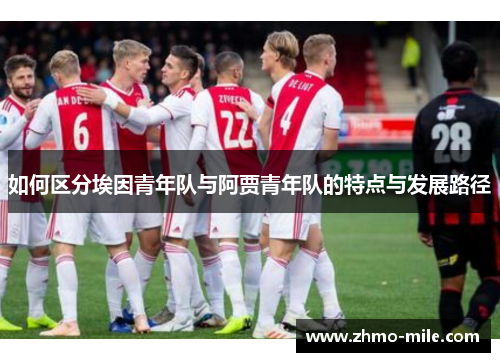 如何区分埃因青年队与阿贾青年队的特点与发展路径 如何区分埃因青年队与阿贾青年队的特点与发展路径