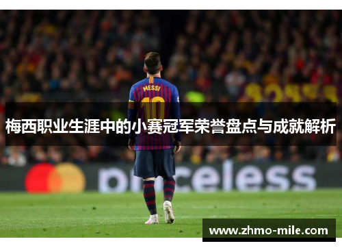 梅西职业生涯中的小赛冠军荣誉盘点与成就解析 梅西职业生涯中的小赛冠军荣誉盘点与成就解析