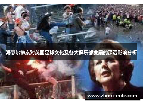 海瑟尔惨案对英国足球文化及各大俱乐部发展的深远影响分析 海瑟尔惨案对英国足球文化及各大俱乐部发展的深远影响分析