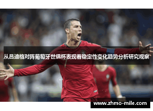 从吕迪格对阵葡萄牙世俱杯表现看稳定性变化趋势分析研究观察