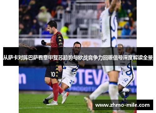 从萨卡对阵巴萨看意甲复苏趋势与欧战竞争力回暖信号深度解读全景