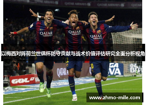 以梅西对阵荷兰世俱杯防守贡献与战术价值评估研究全面分析视角