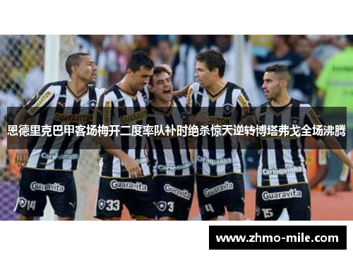 恩德里克巴甲客场梅开二度率队补时绝杀惊天逆转博塔弗戈全场沸腾