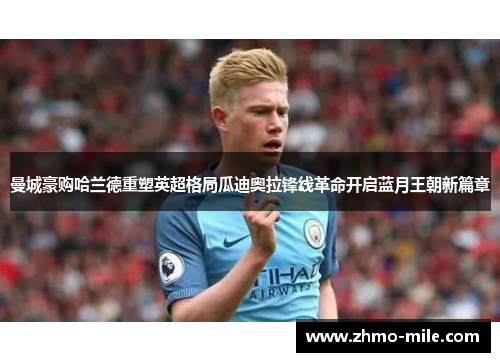 曼城豪购哈兰德重塑英超格局瓜迪奥拉锋线革命开启蓝月王朝新篇章