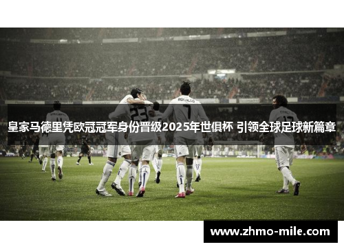 皇家马德里凭欧冠冠军身份晋级2025年世俱杯 引领全球足球新篇章