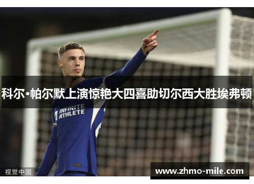 科尔·帕尔默上演惊艳大四喜助切尔西大胜埃弗顿